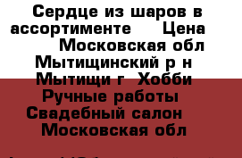 Сердце из шаров в ассортименте . › Цена ­ 1 500 - Московская обл., Мытищинский р-н, Мытищи г. Хобби. Ручные работы » Свадебный салон   . Московская обл.